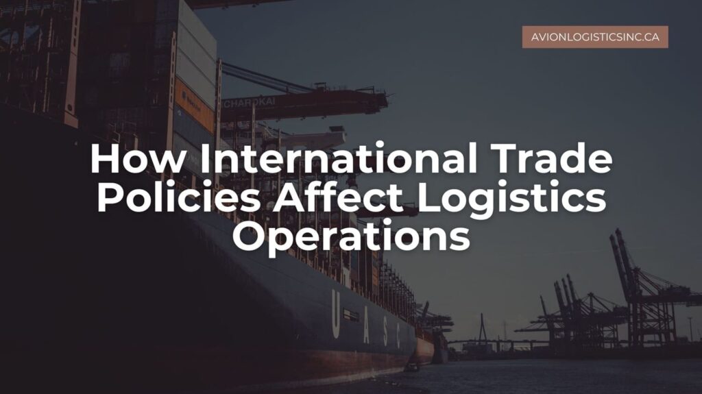 How International Trade Policies Affect Logistics Operations